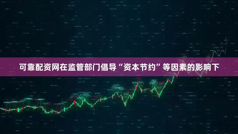 可靠配资网　　在监管部门倡导“资本节约”等因素的影响下