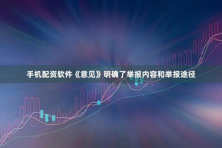 手机配资软件《意见》明确了举报内容和举报途径