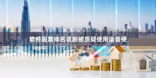 软件股票排名该剧被质疑使用谐音梗