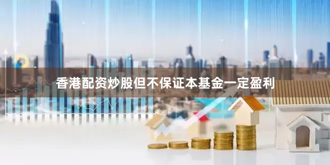 香港配资炒股但不保证本基金一定盈利
