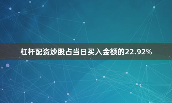 杠杆配资炒股占当日买入金额的22.92%