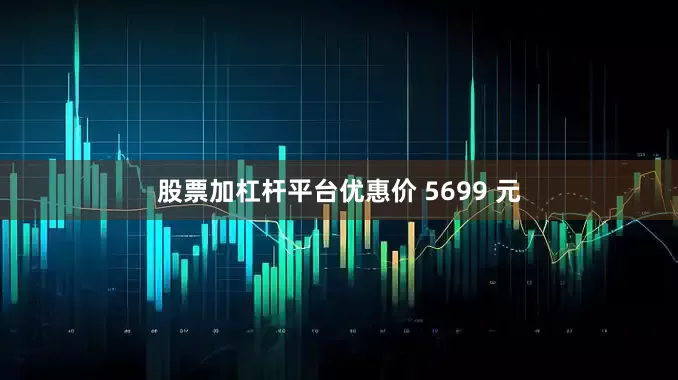 股票加杠杆平台优惠价 5699 元