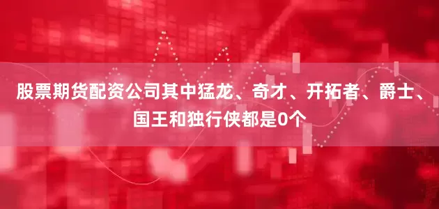 股票期货配资公司其中猛龙、奇才、开拓者、爵士、国王和独行侠都是0个