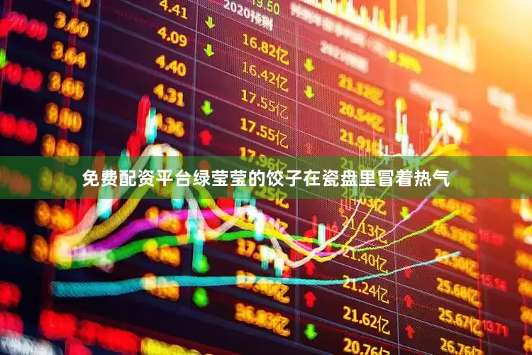 免费配资平台绿莹莹的饺子在瓷盘里冒着热气