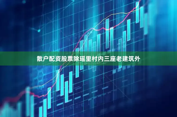 散户配资股票除瑶里村内三座老建筑外