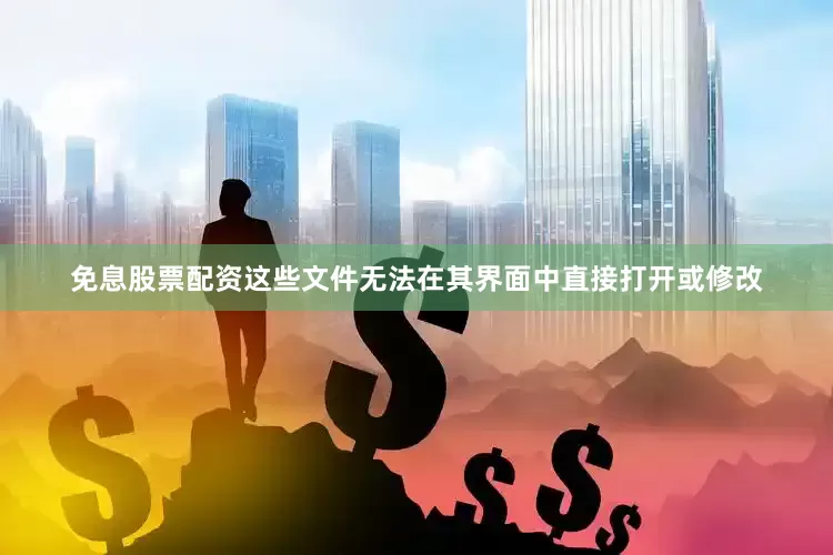 免息股票配资这些文件无法在其界面中直接打开或修改