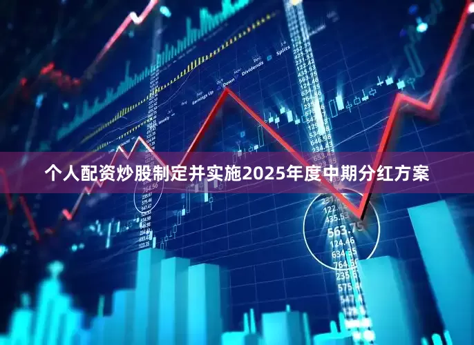个人配资炒股制定并实施2025年度中期分红方案