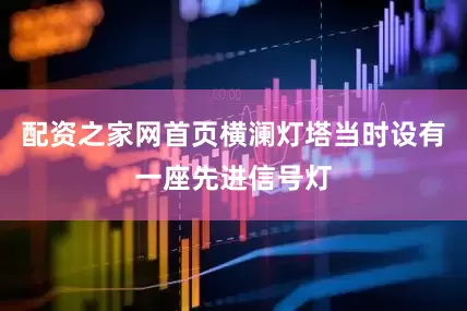 配资之家网首页横澜灯塔当时设有一座先进信号灯
