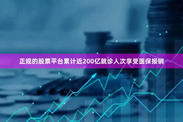 正规的股票平台累计近200亿就诊人次享受医保报销