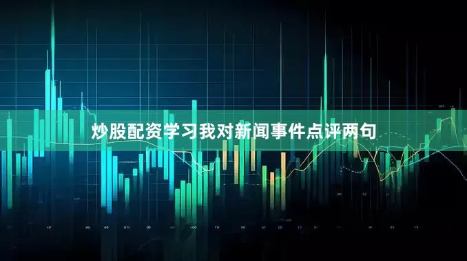 炒股配资学习我对新闻事件点评两句