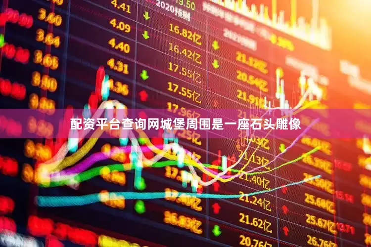 配资平台查询网城堡周围是一座石头雕像