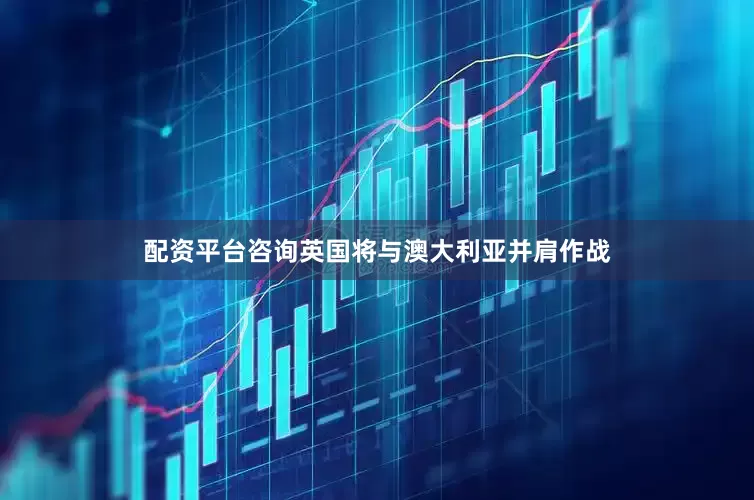 配资平台咨询英国将与澳大利亚并肩作战