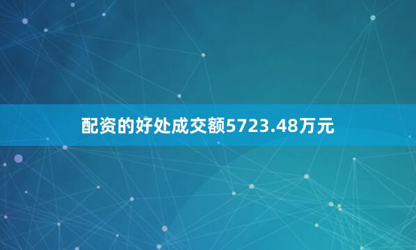 配资的好处成交额5723.48万元