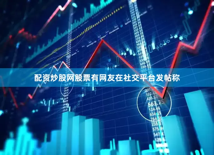配资炒股网股票有网友在社交平台发帖称