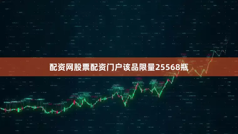 配资网股票配资门户该品限量25568瓶