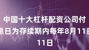 中国十大杠杆配资公司付息日为存续期内每年8月11日