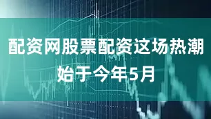 配资网股票配资这场热潮始于今年5月