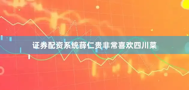 证券配资系统薛仁贵非常喜欢四川菜