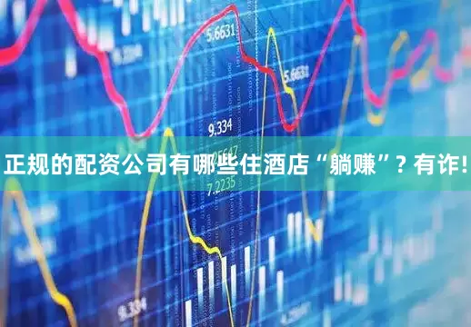 正规的配资公司有哪些住酒店“躺赚”? 有诈!