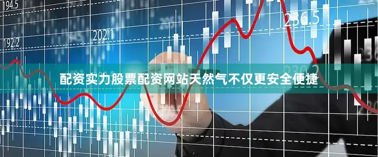 配资实力股票配资网站天然气不仅更安全便捷