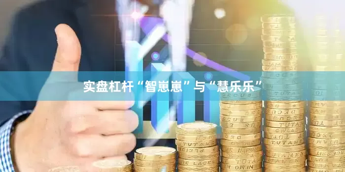 实盘杠杆“智崽崽”与“慧乐乐”