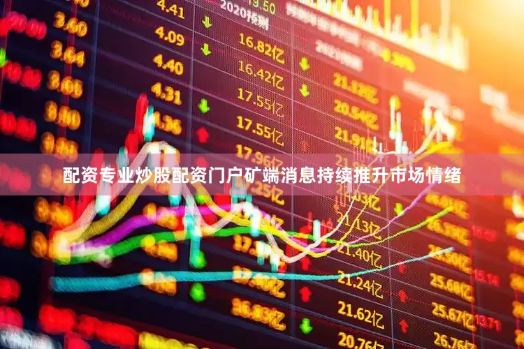 配资专业炒股配资门户矿端消息持续推升市场情绪