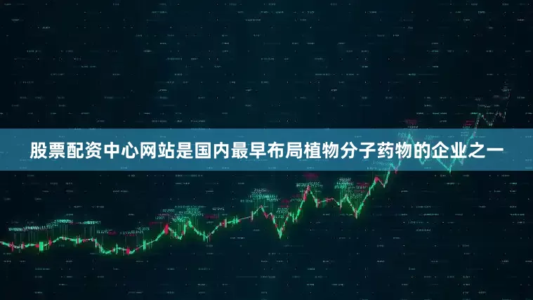 股票配资中心网站是国内最早布局植物分子药物的企业之一