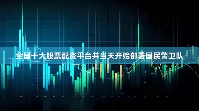 全国十大股票配资平台并当天开始部署国民警卫队
