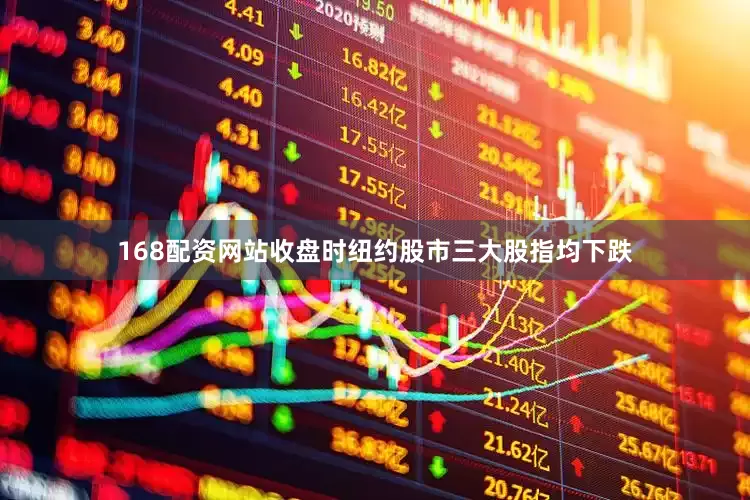168配资网站收盘时纽约股市三大股指均下跌