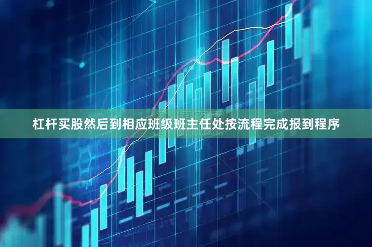杠杆买股然后到相应班级班主任处按流程完成报到程序