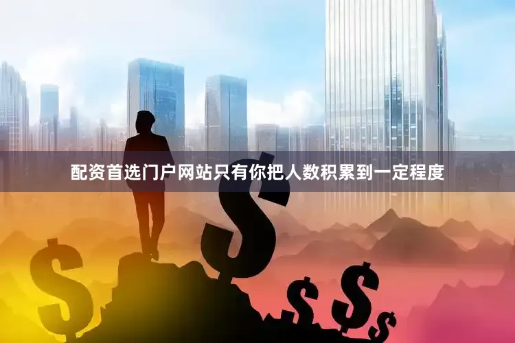 配资首选门户网站只有你把人数积累到一定程度