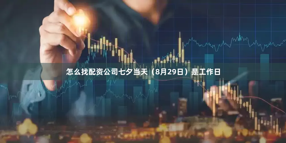 怎么找配资公司七夕当天（8月29日）是工作日