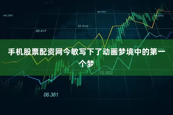 手机股票配资网今敏写下了动画梦境中的第一个梦