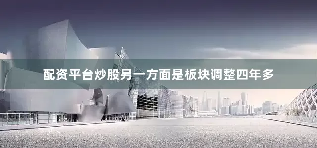 配资平台炒股另一方面是板块调整四年多