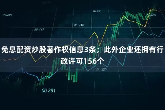 免息配资炒股著作权信息3条；此外企业还拥有行政许可156个
