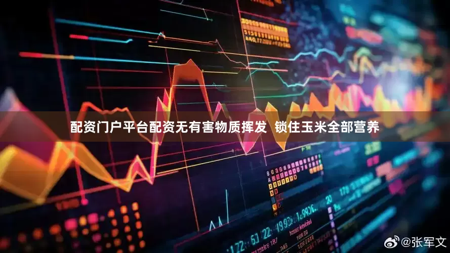 配资门户平台配资无有害物质挥发  锁住玉米全部营养