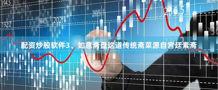 配资炒股软件3、如意斋盘这道传统斋菜源自宫廷素斋