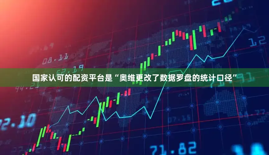 国家认可的配资平台是“奥维更改了数据罗盘的统计口径”