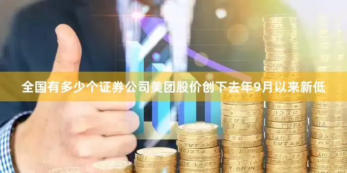 全国有多少个证券公司美团股价创下去年9月以来新低