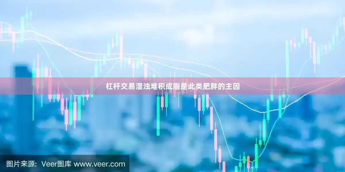 杠杆交易湿浊堆积成脂是此类肥胖的主因
