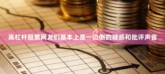 高杠杆股票网友们基本上是一边倒的疑惑和批评声音