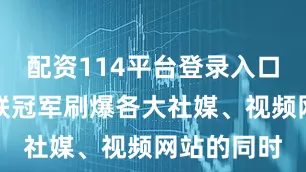 配资114平台登录入口在小孩蝉联冠军刷爆各大社媒、视频网站的同时