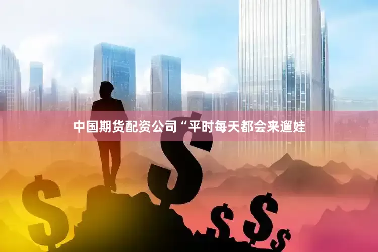 中国期货配资公司“平时每天都会来遛娃