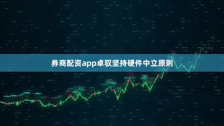 券商配资app卓驭坚持硬件中立原则
