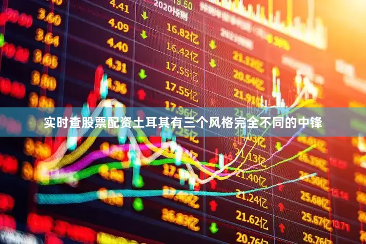 实时查股票配资土耳其有三个风格完全不同的中锋