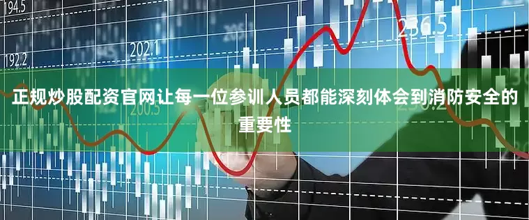 正规炒股配资官网让每一位参训人员都能深刻体会到消防安全的重要性