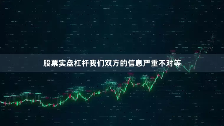股票实盘杠杆我们双方的信息严重不对等
