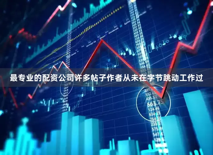 最专业的配资公司许多帖子作者从未在字节跳动工作过