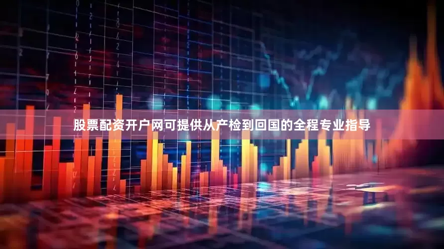 股票配资开户网可提供从产检到回国的全程专业指导