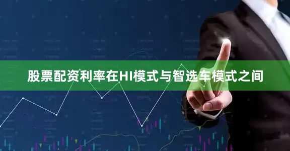 股票配资利率在HI模式与智选车模式之间